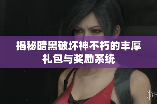 揭秘暗黑破坏神不朽的丰厚礼包与奖励系统