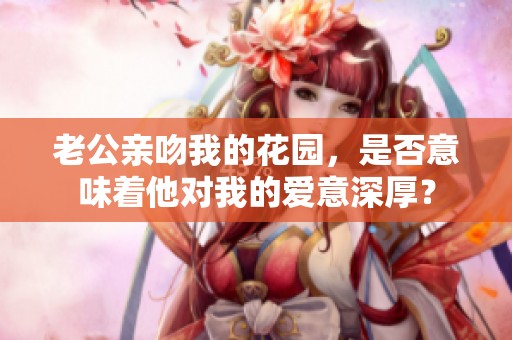 老公亲吻我的花园，是否意味着他对我的爱意深厚？