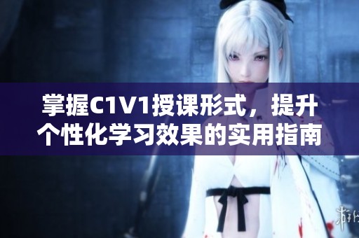 掌握C1V1授课形式，提升个性化学习效果的实用指南