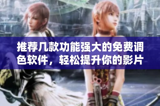 推荐几款功能强大的免费调色软件，轻松提升你的影片画质