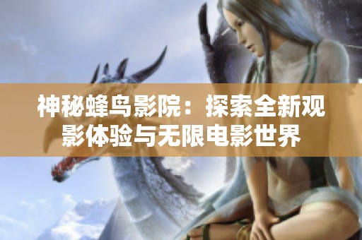 神秘蜂鸟影院：探索全新观影体验与无限电影世界