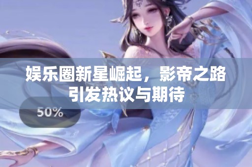 娱乐圈新星崛起，影帝之路引发热议与期待