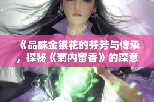 《品味金银花的芬芳与传承，探秘《菊内留香》的深意》