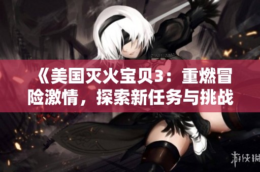 《美国灭火宝贝3：重燃冒险激情，探索新任务与挑战》