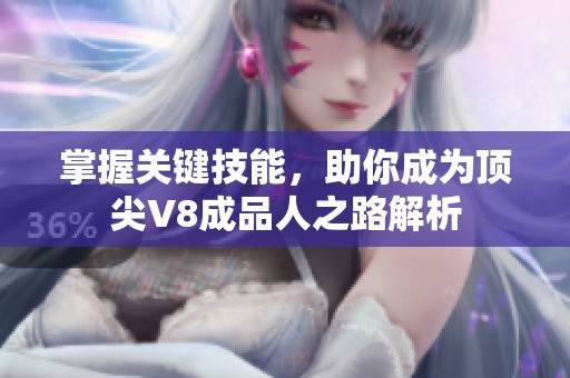 掌握关键技能，助你成为顶尖V8成品人之路解析
