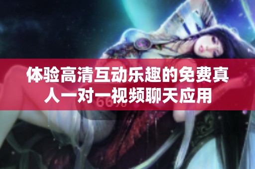 体验高清互动乐趣的免费真人一对一视频聊天应用
