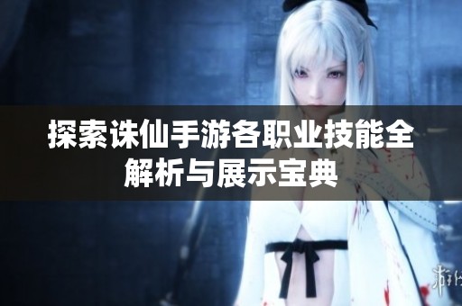 探索诛仙手游各职业技能全解析与展示宝典