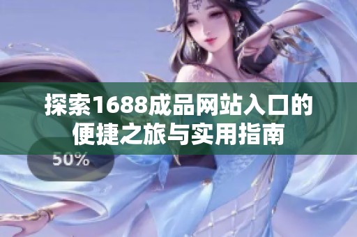 探索1688成品网站入口的便捷之旅与实用指南