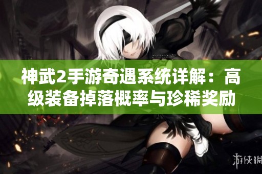 神武2手游奇遇系统详解：高级装备掉落概率与珍稀奖励分析