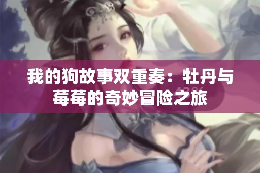 我的狗故事双重奏：牡丹与莓莓的奇妙冒险之旅