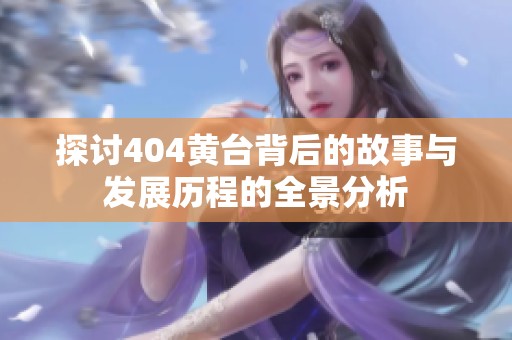 探讨404黄台背后的故事与发展历程的全景分析