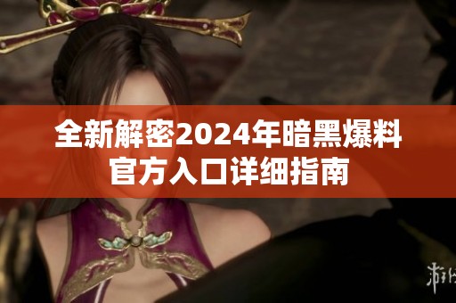 全新解密2024年暗黑爆料官方入口详细指南