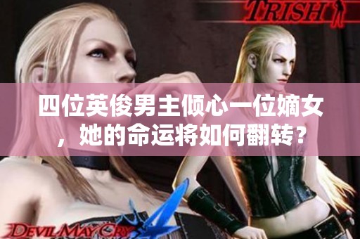 四位英俊男主倾心一位嫡女，她的命运将如何翻转？