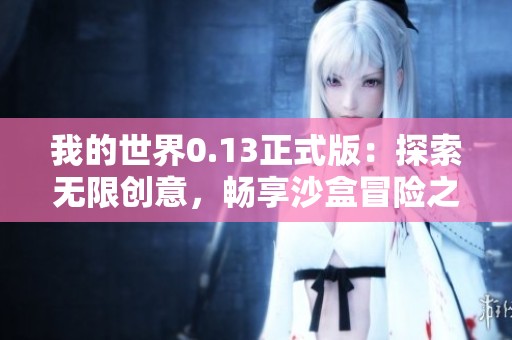 我的世界0.13正式版：探索无限创意，畅享沙盒冒险之旅