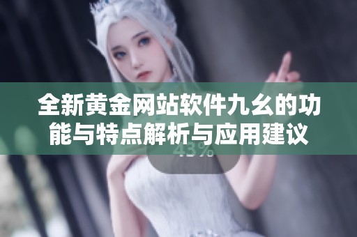 全新黄金网站软件九幺的功能与特点解析与应用建议