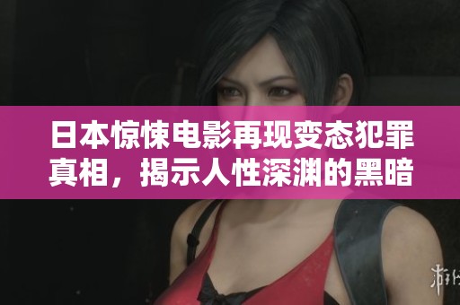 日本惊悚电影再现变态犯罪真相，揭示人性深渊的黑暗面