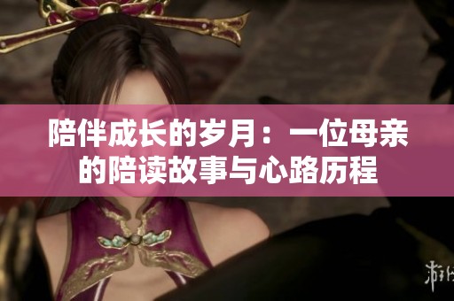 陪伴成长的岁月：一位母亲的陪读故事与心路历程
