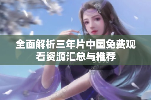 全面解析三年片中国免费观看资源汇总与推荐