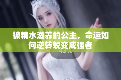 被精水滋养的公主，命运如何逆转蜕变成强者