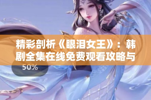 精彩剖析《眼泪女王》：韩剧全集在线免费观看攻略与推荐