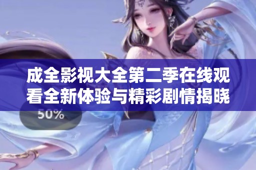 成全影视大全第二季在线观看全新体验与精彩剧情揭晓