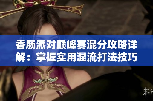 香肠派对巅峰赛混分攻略详解：掌握实用混流打法技巧