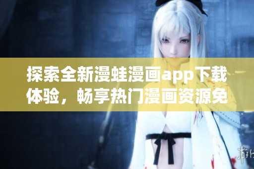 探索全新漫蛙漫画app下载体验，畅享热门漫画资源免费阅读