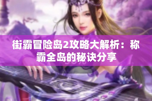 街霸冒险岛2攻略大解析：称霸全岛的秘诀分享