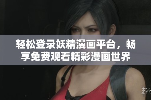 轻松登录妖精漫画平台，畅享免费观看精彩漫画世界