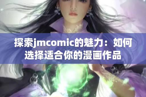 探索jmcomic的魅力：如何选择适合你的漫画作品