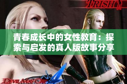 青春成长中的女性教育：探索与启发的真人版故事分享