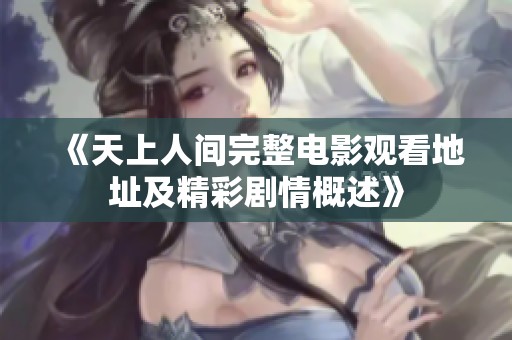 《天上人间完整电影观看地址及精彩剧情概述》