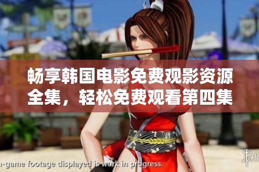 畅享韩国电影免费观影资源全集，轻松免费观看第四集！