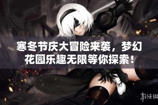寒冬节庆大冒险来袭，梦幻花园乐趣无限等你探索！