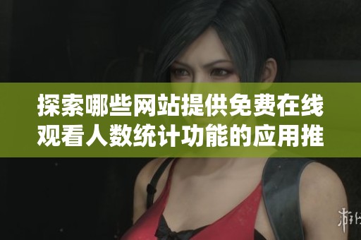 探索哪些网站提供免费在线观看人数统计功能的应用推荐