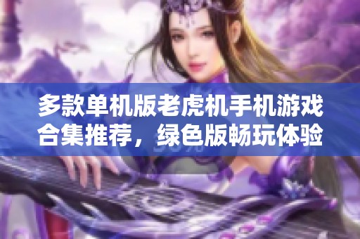 多款单机版老虎机手机游戏合集推荐，绿色版畅玩体验