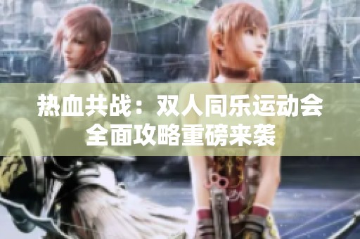 热血共战：双人同乐运动会全面攻略重磅来袭