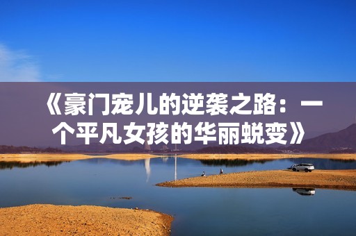 《豪门宠儿的逆袭之路：一个平凡女孩的华丽蜕变》