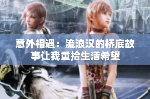 意外相遇：流浪汉的桥底故事让我重拾生活希望