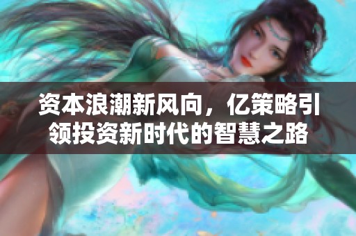 资本浪潮新风向，亿策略引领投资新时代的智慧之路