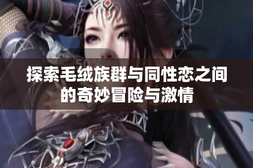 探索毛绒族群与同性恋之间的奇妙冒险与激情