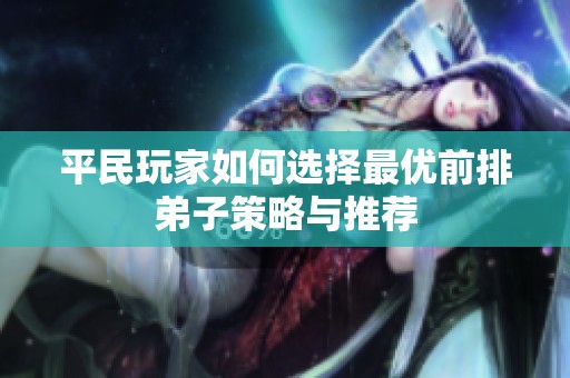 平民玩家如何选择最优前排弟子策略与推荐