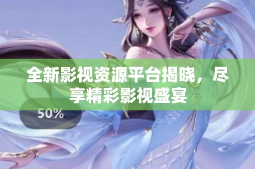 全新影视资源平台揭晓，尽享精彩影视盛宴