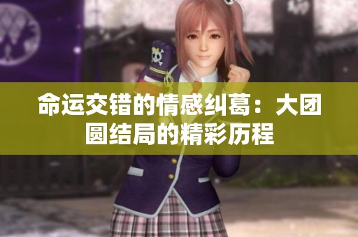 命运交错的情感纠葛：大团圆结局的精彩历程