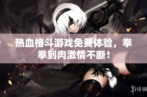 热血格斗游戏免费体验，拳拳到肉激情不断！