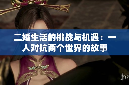 二婚生活的挑战与机遇：一人对抗两个世界的故事
