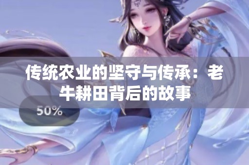传统农业的坚守与传承：老牛耕田背后的故事
