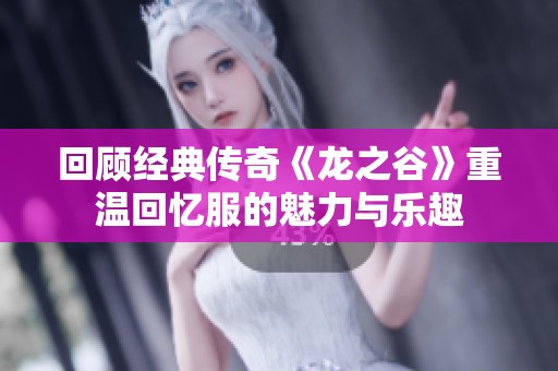 回顾经典传奇《龙之谷》重温回忆服的魅力与乐趣