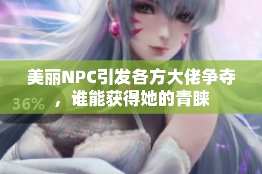 美丽NPC引发各方大佬争夺，谁能获得她的青睐