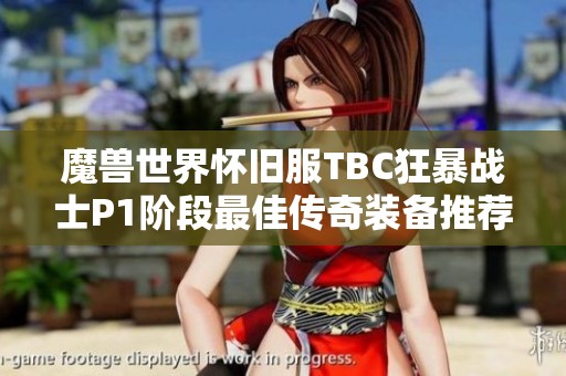 魔兽世界怀旧服TBC狂暴战士P1阶段最佳传奇装备推荐
